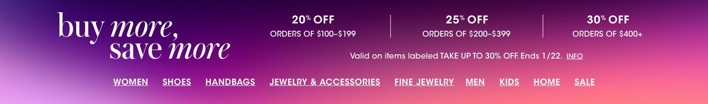Buy more, save more. 20 percent off orders of 100 to 199 dollars, 25 percent off orders of 200 to 399 dollars, 30 percent off orders of 400 plus dollars. Valid on items labeled take up to 30 percent off. Ends January twenty second.