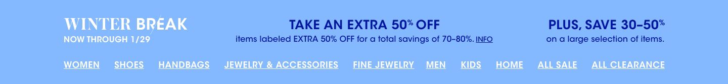 Winter break. Now through January 29. Take an extra 50 percent off items labeled extra 50 percent off for a total savings of 70 to 80 percent. Plus, save 30 to 50 percent on a large selection of items.
