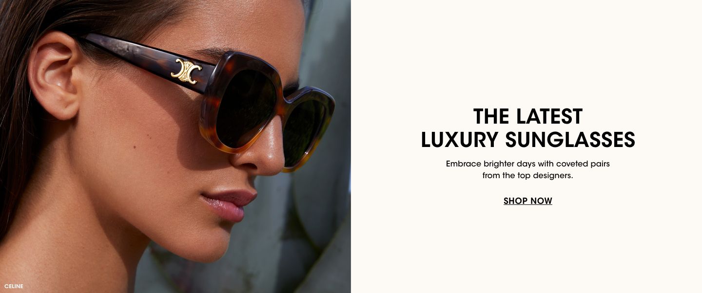 The latest luxury sunglasses. Embrace brighter days with coveted pairs from the top designers.