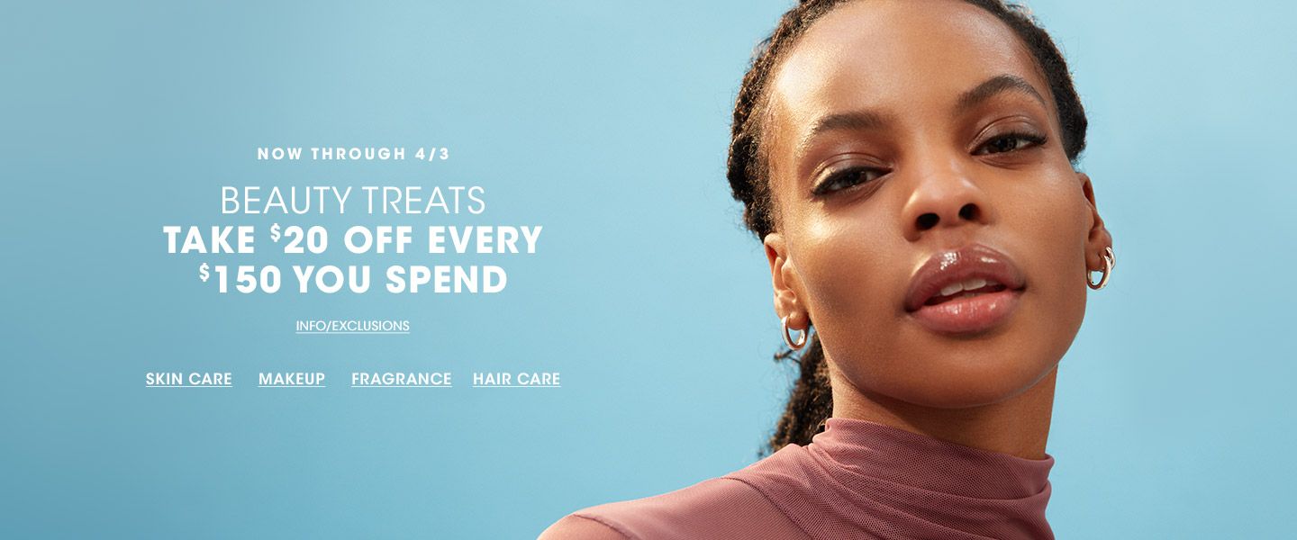 Now through April third. Beauty Treats. Take twenty dollars off every one hundred and fifty dollars you spend.