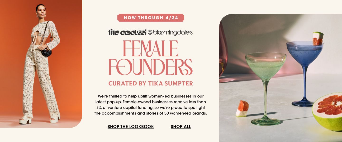 Now through April 24. The Carousel at Bloomingdales Female Founders curated by Tika Sumpter. We are thrilled to help uplift women led businesses in our latest pop up. We spotlight the accomplishments of 50 women led brands.