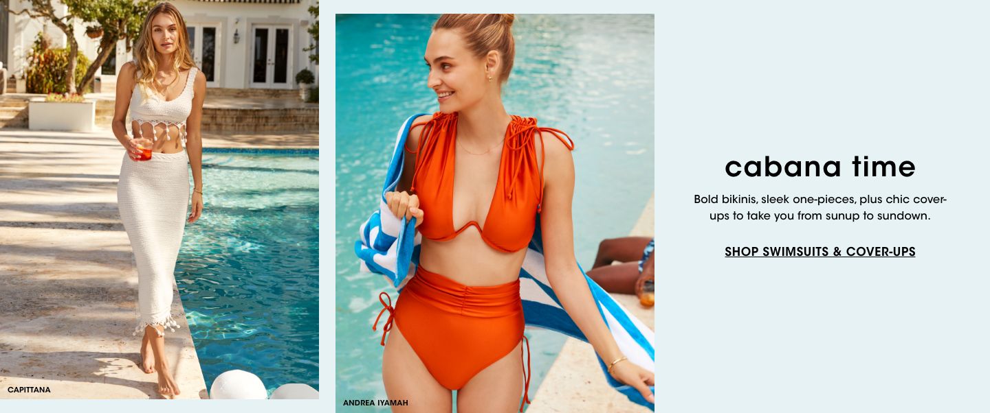 Cabana time. Bold bikinis, sleek one pieces, plus chic cover ups to take you from sunup to sundown.