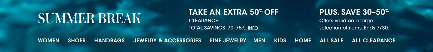 Summer break. Take an extra 50 percent off clearance. Total savings 70 to 75 percent. Plus, save 30 to 50 percent. Offers valid on a large selection of items. Ends July 30.