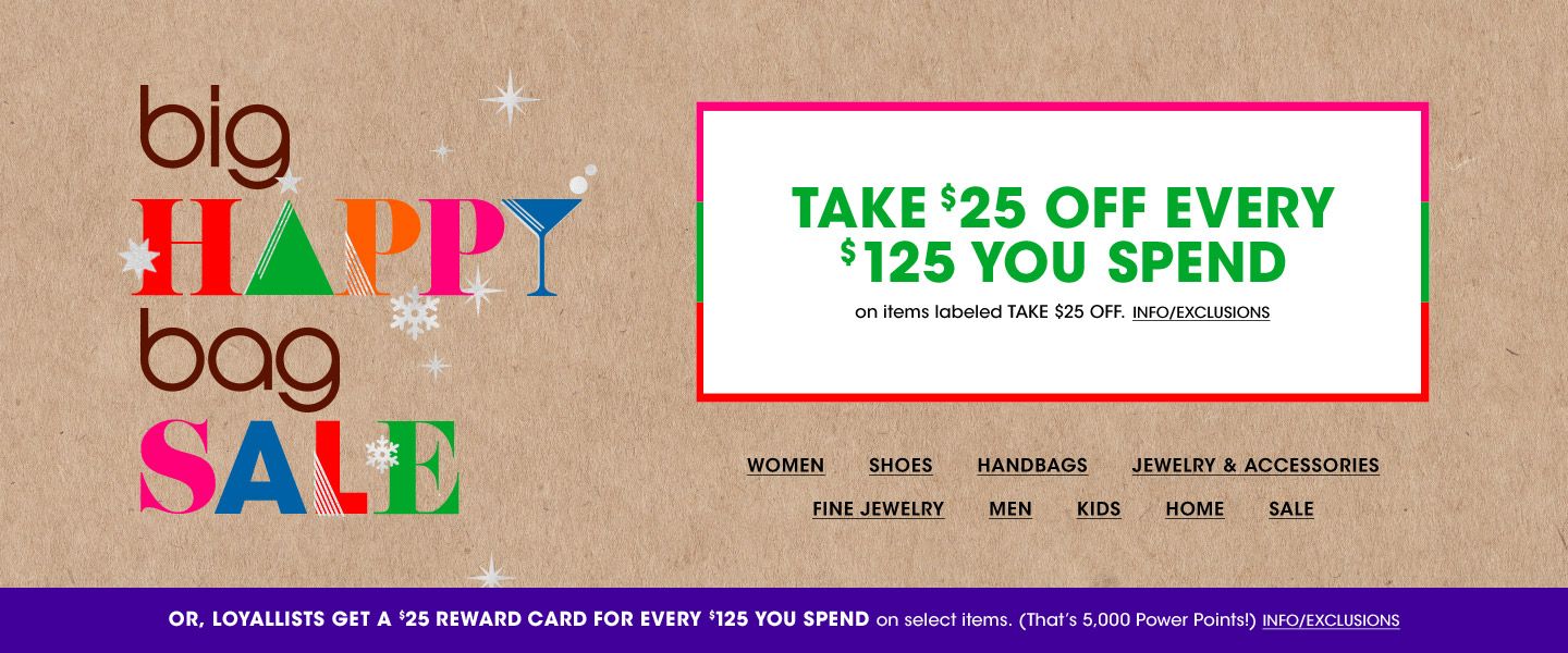 Big happy bag sale. Take 25 dollars off every 125 dollars you spend on items labeled Take 25 dollars off. Or, Loyallists get a 25 dollar reward card for every 125 dollars you spend on select items. Thats 5,000 power points.
