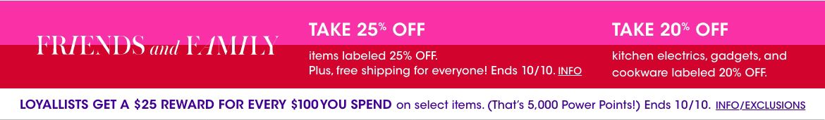 Friends and family. Take twenty-five percent off items labeled twenty-five percent off. Take twenty percent off kitchen electrics, gadgets, and cookware labeled twenty percent off. Plus. free shipping for everyone! Ends October ten.