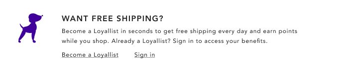 Want free shipping? Become a Loyallist in seconds to get free shipping every day and earn points while you shop. Already a Loyallist? Sign in to access your benefits.