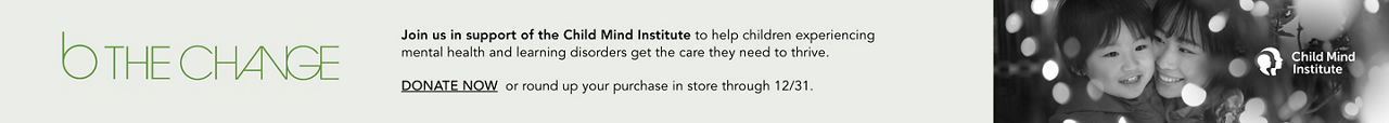 Join us in support of the Child Mind Institute. Donate now or round up your purchase in store through December 31.