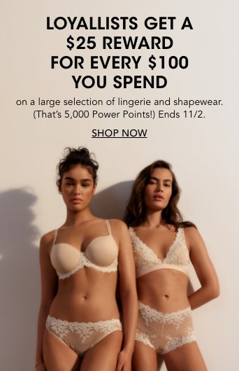 Loyallists get a 25 dollar reward for every 100 dollars you spend on a large selection of lingerie and shapewear.