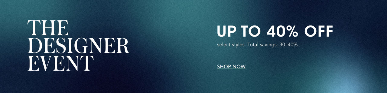 The Designer Event. Up to 40 percent off select styles. Total savings: 30 to 40 percent off.