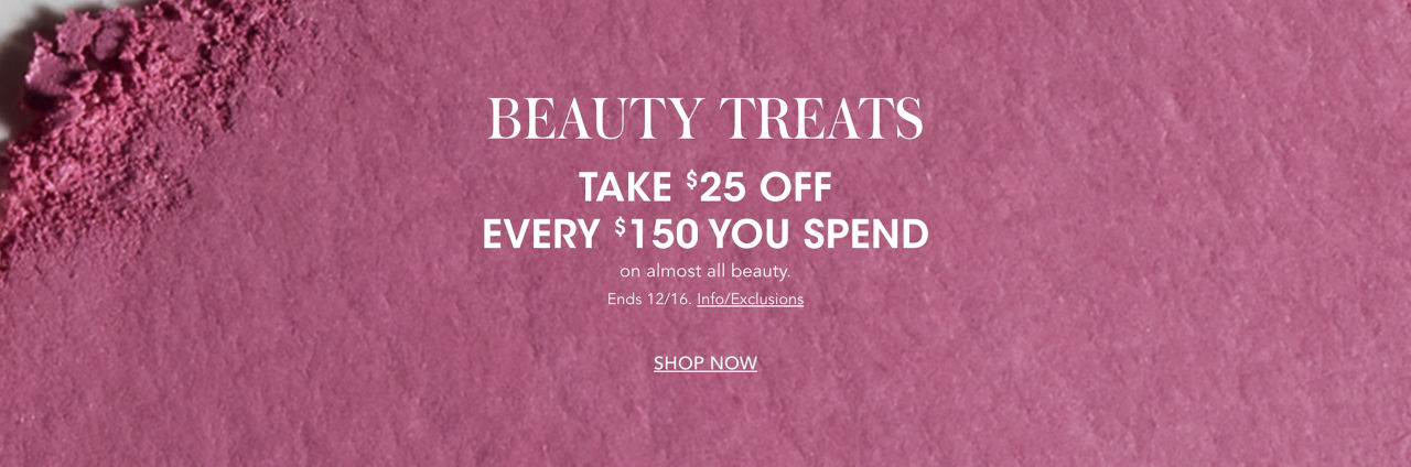 Beauty Treats. Take $25 off every $150 you spend on almost all beauty. Ends December sixteenth.