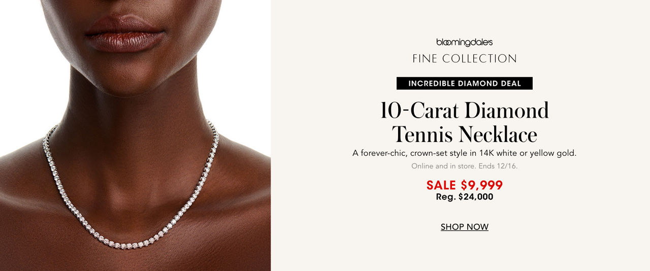 Bloomingdales Fine Collection incredible diamond deal. 10-carat diamond tennis necklace, $9,999, regularly $24,000. Ends December sixteenth.