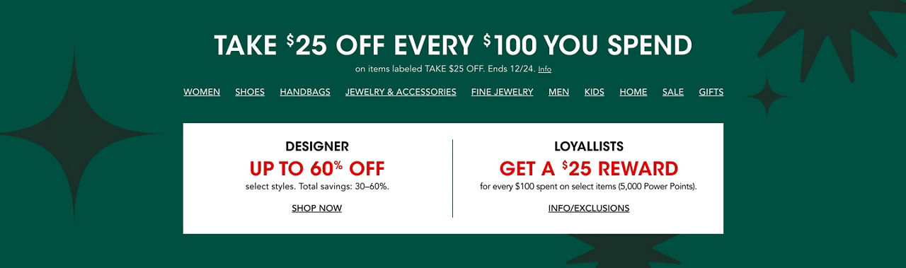 Take $25 off every $100 you spend on items labeled take $25 off. Ends December 24. Plus designer and Loyallist offers.