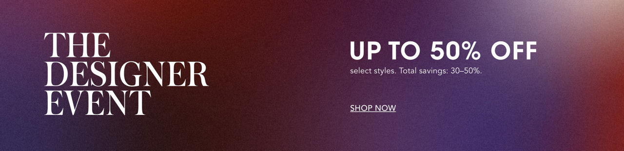 The Designer Event. Up to 40 percent off select styles.
