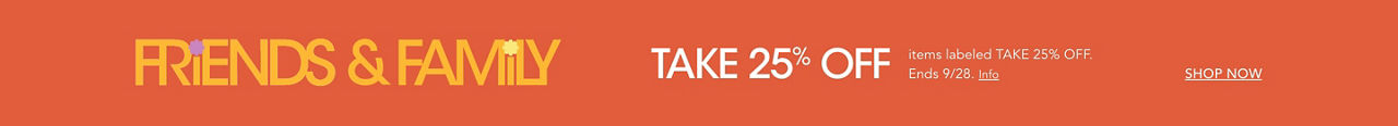 Friends and family. Take 25% off items labeled take 25% off. Ends September twenty eighth.