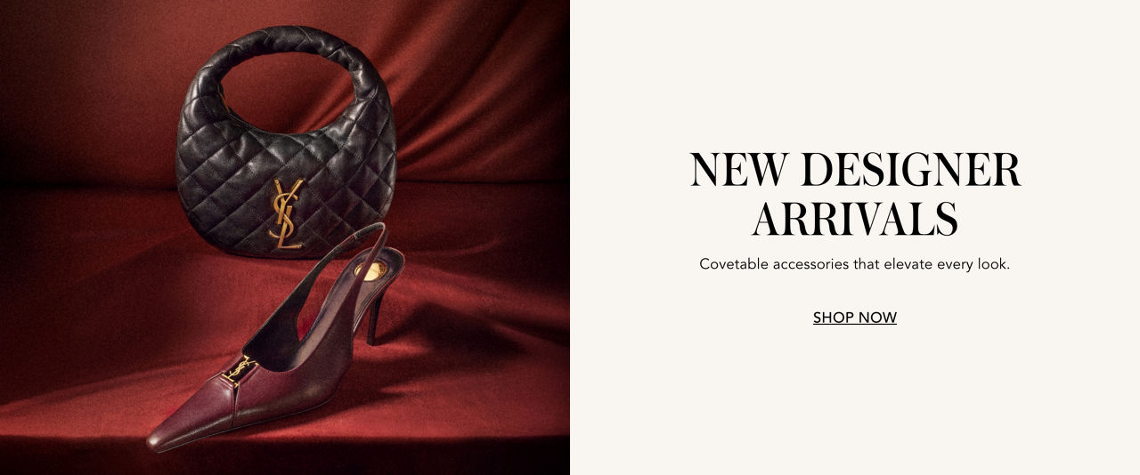 New designer arrivals. Covetable accessories that elevate every look.