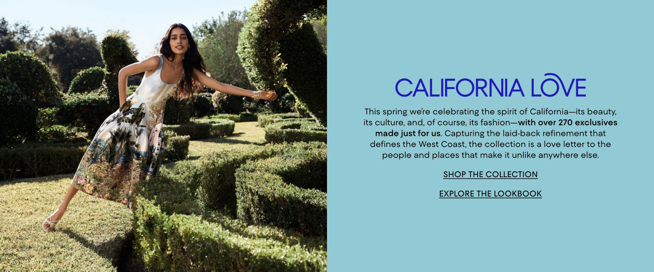 California Love. This spring we are celebrating the spirit of California with over 270 exclusives made just for us.