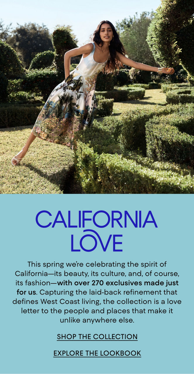 California Love. This spring we are celebrating the spirit of California with over 270 exclusives made just for us.