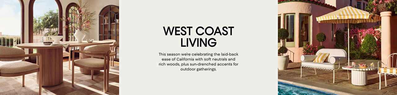 West Coast living. This season we are celebrating the laid back ease of California with soft neutrals and rich woods.