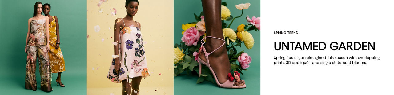 Untamed Garden. Spring florals get reimagined this season with overlapping prints, 3D appliques, and single-statement blooms.