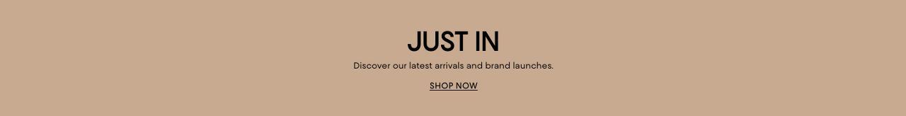 Just in. Discover our latest arrivals and brand launches.