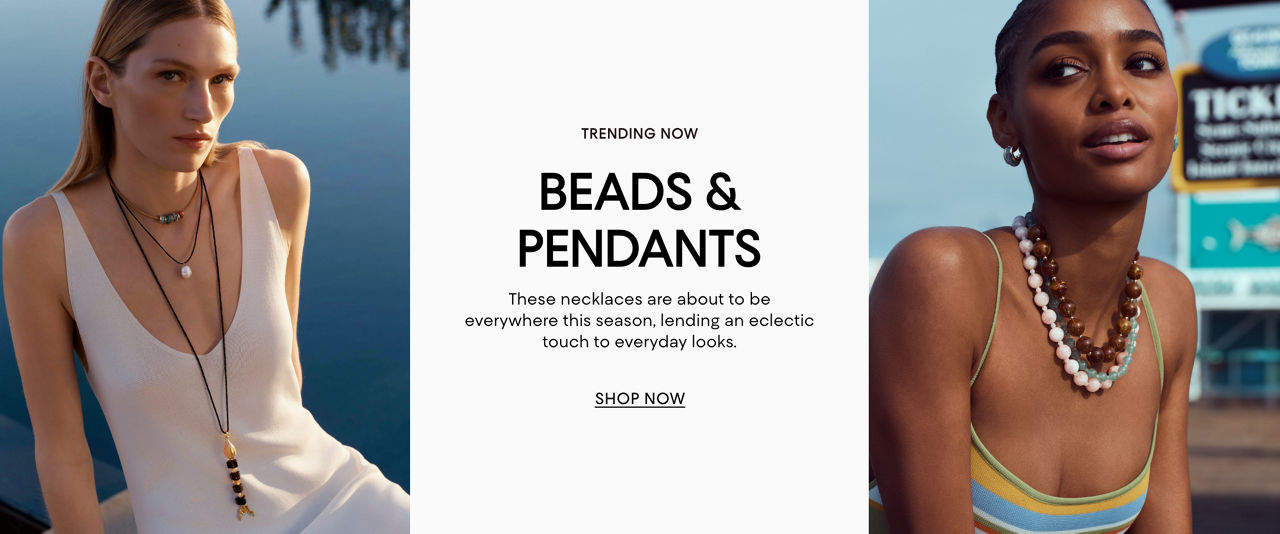 Trending now. Beads & pendants. These necklaces are about to be everywhere this season, lending an eclectic touch to everyday looks.