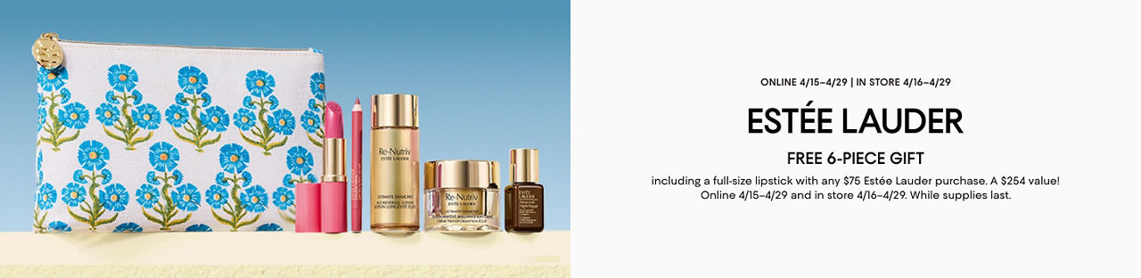 Estee Lauder online April 15 to 29, in store April 16 to 29. Free 6 piece gift with any $75 Estee Lauder purchase. A $254 value!