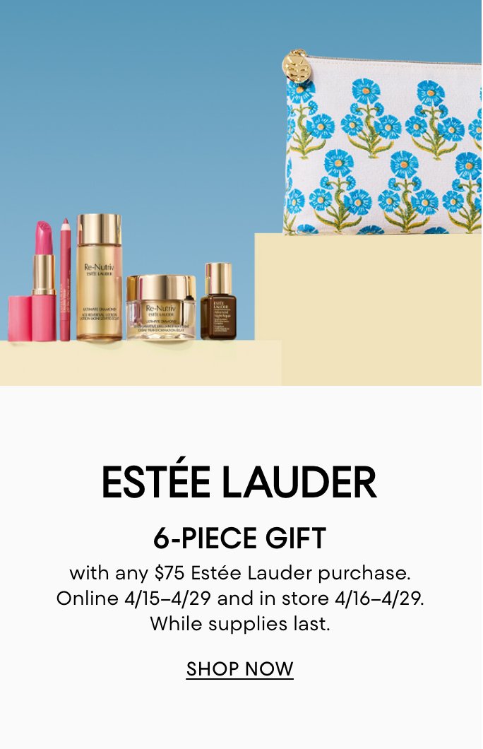 Estee Lauder 6 piece gift with any $75 Estee Lauder purchase. Online April 15 to 29 & in store April 16 to 29. While supplies last.