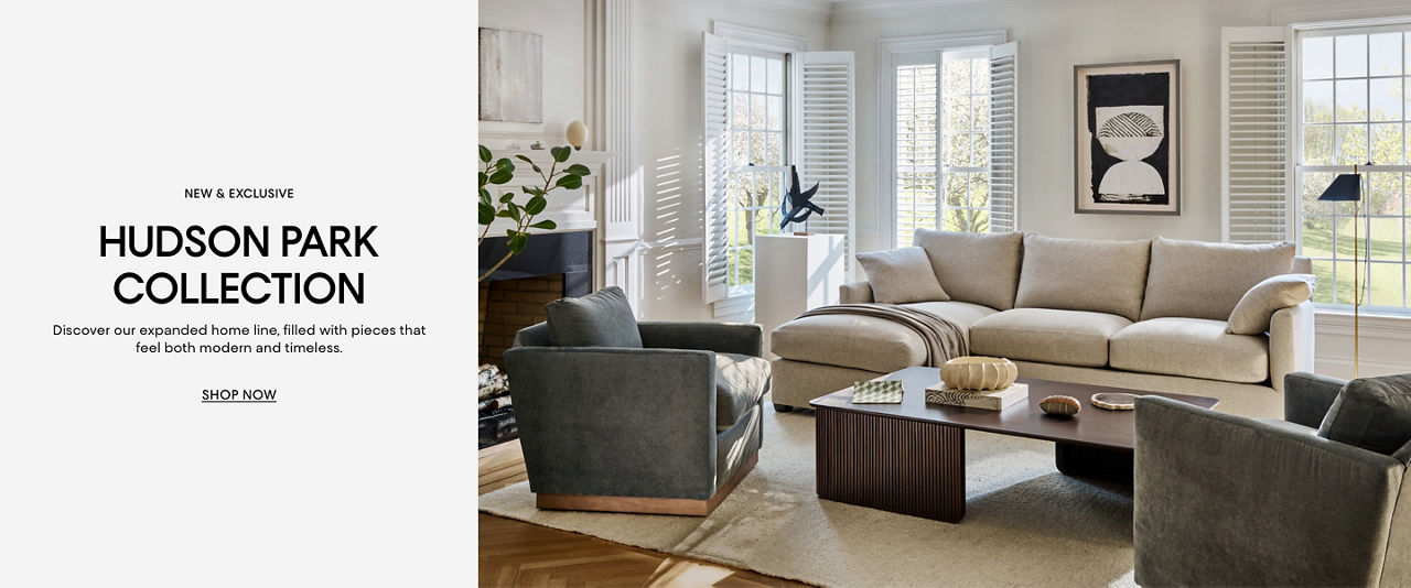 New & exclusive. Hudson Park Collection. Discover our expanded home line, filled with pieces that feel both modern & timeless.