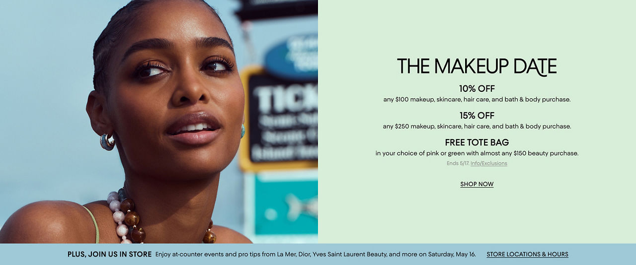 The makeup date. 10% off any $100 or 15% off any $250 makeup, skincare, hair care & bath & body purchases. Ends May 17.