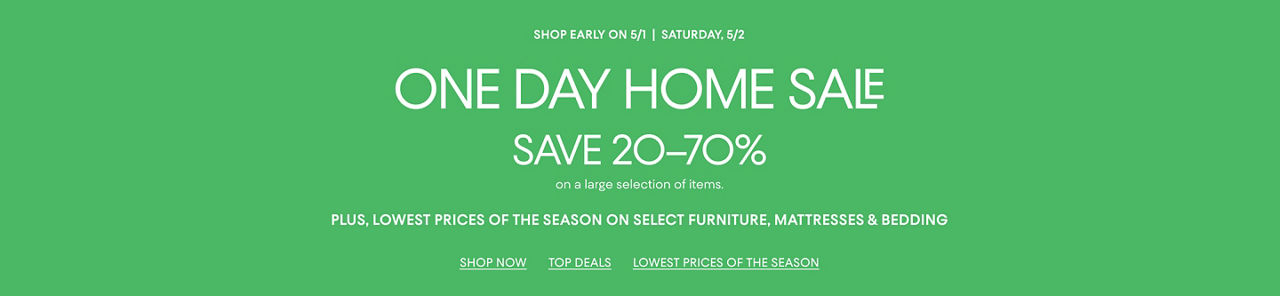 1 day home sale Saturday, May 2. Shop early on May 1. Save 20 to 70% on a large selection of items.