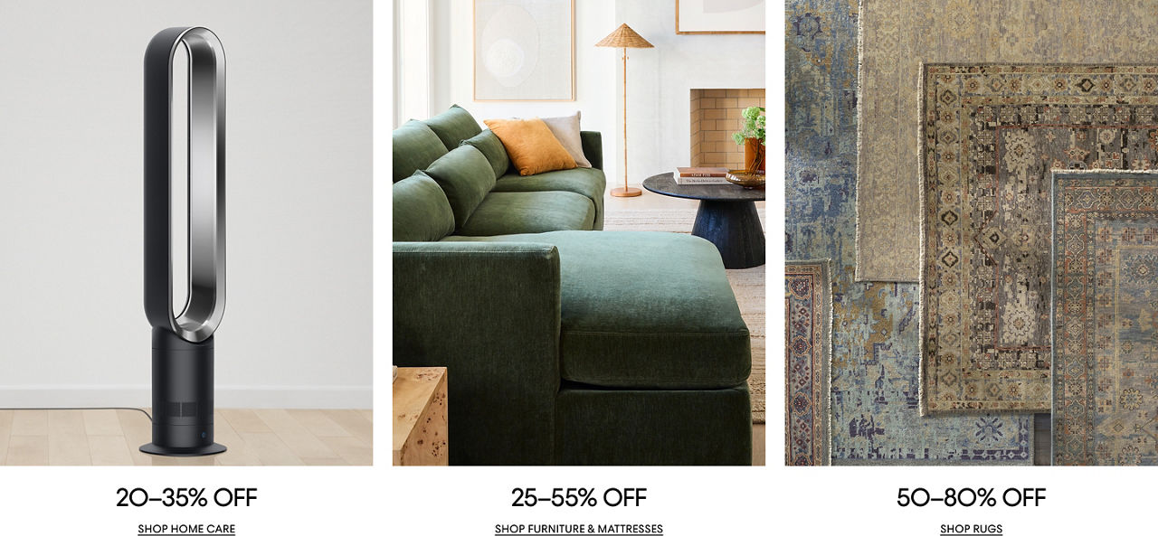 20 to 35% off home care. 25 to 55% off furniture and mattresses. 50 to 80% off rugs.