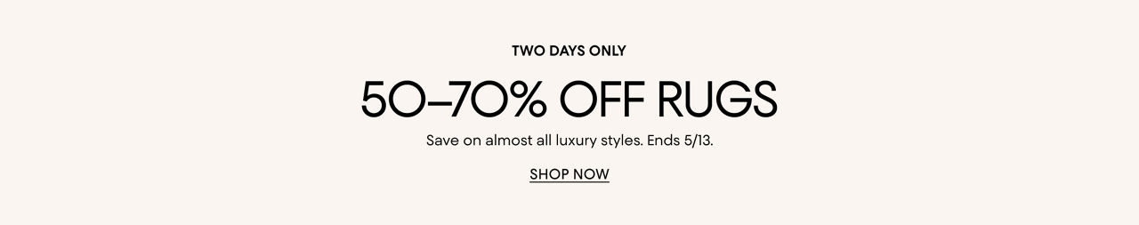 Two days only. 50 to 70% off rugs. Save on almost all luxury styles. Ends May thirteenth.