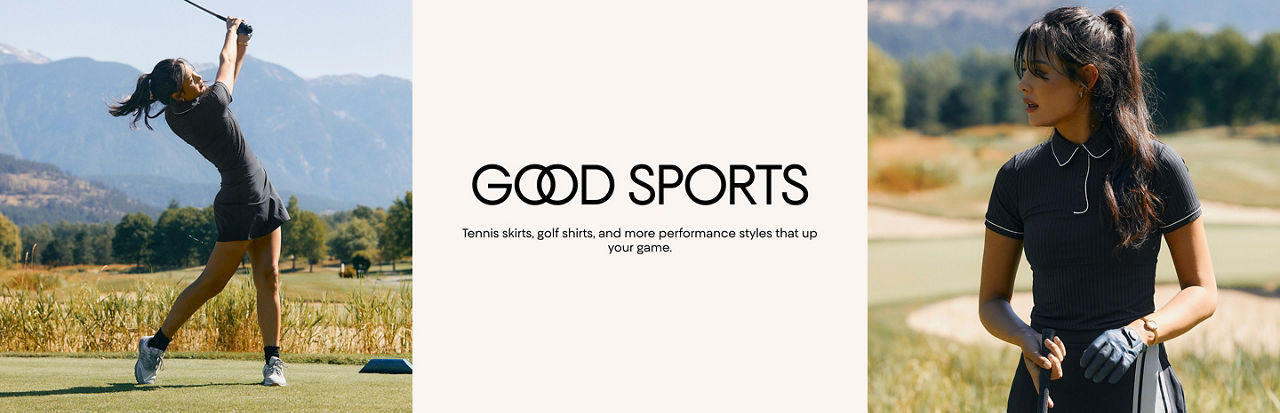 Good Sports. Tennis skirts, golf shirts, and more performance styles that up your game.