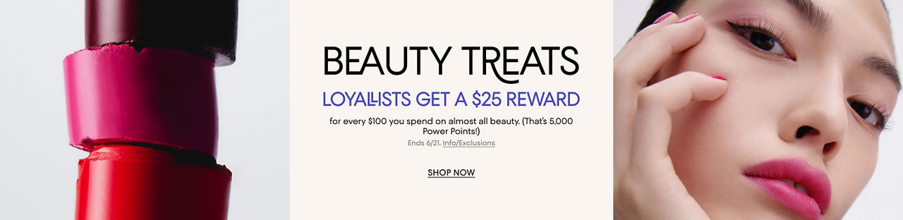 Beauty Treats. Loyallists get a $25 reward for every $100 you spend on almost all beauty. Ends June 21.