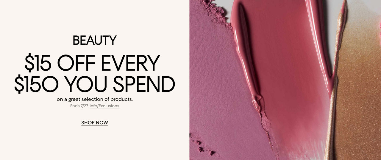 Beauty. $15 off every $150 you spend on a great selection of products. Ends July twenty seventh.