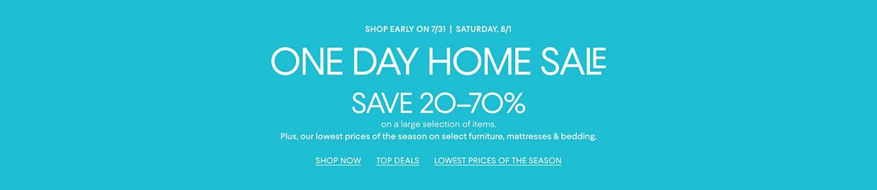 1 day home sale Saturday, August 1, shop early on July 31. Save 20 to 70% on a large selection of items.