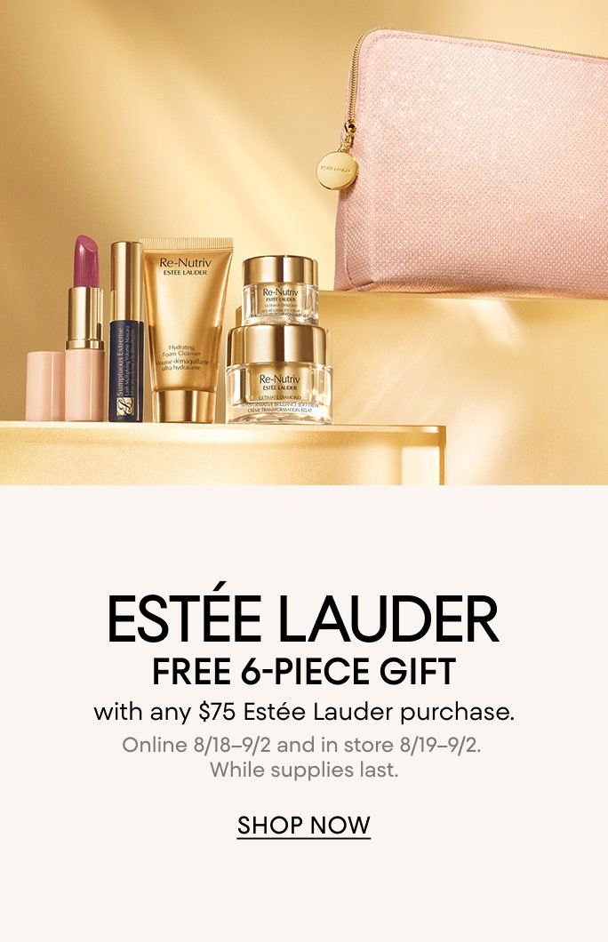 Estee Lauder 6 piece gift with any $75 Estee Lauder purchase. Online August 18 to September 2 & in store August 19 to September 2. While supplies last.