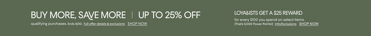 Buy more, save more. Up to 25% off items labeled buy more save more. Ends August 30. Plus a Loyallist offer.