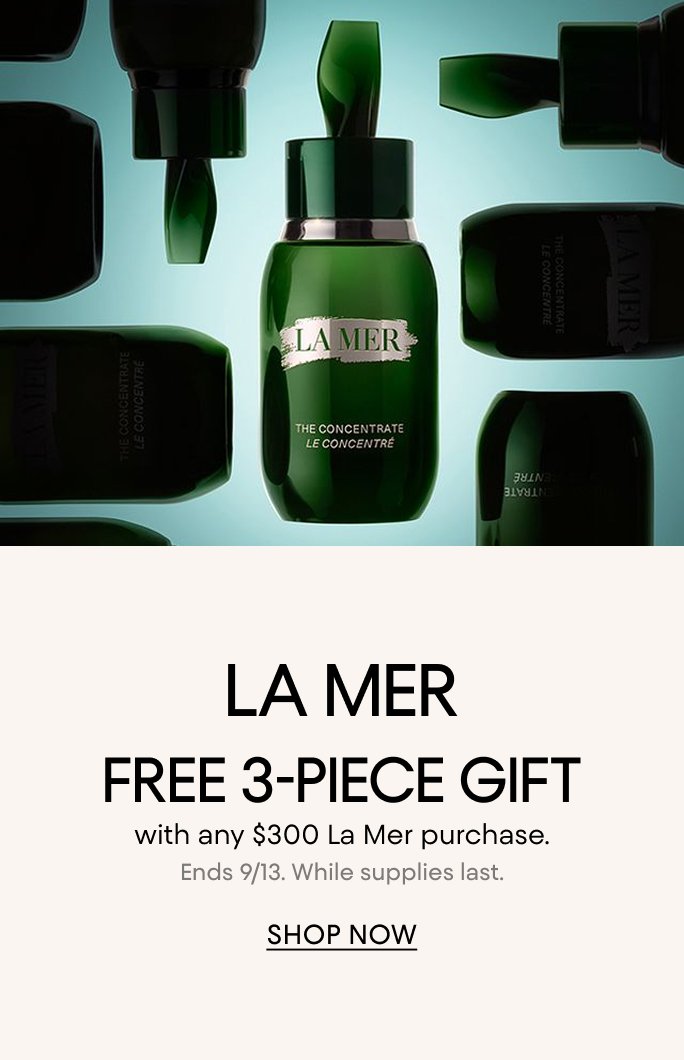 La Mer. Free 3 piece gift with any $400 La Mer purchase. Ends September 13, while supplies last.