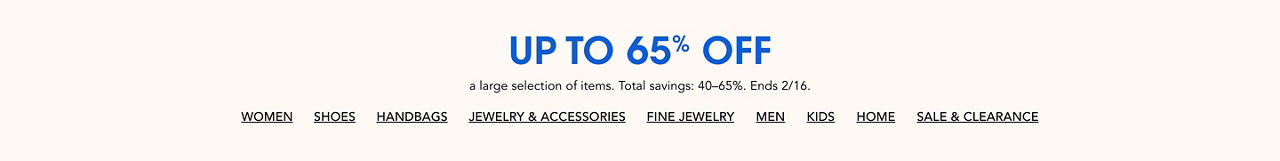 Up to 65% off a large selection of items. Total savings 40 to 65%. Ends February 16.