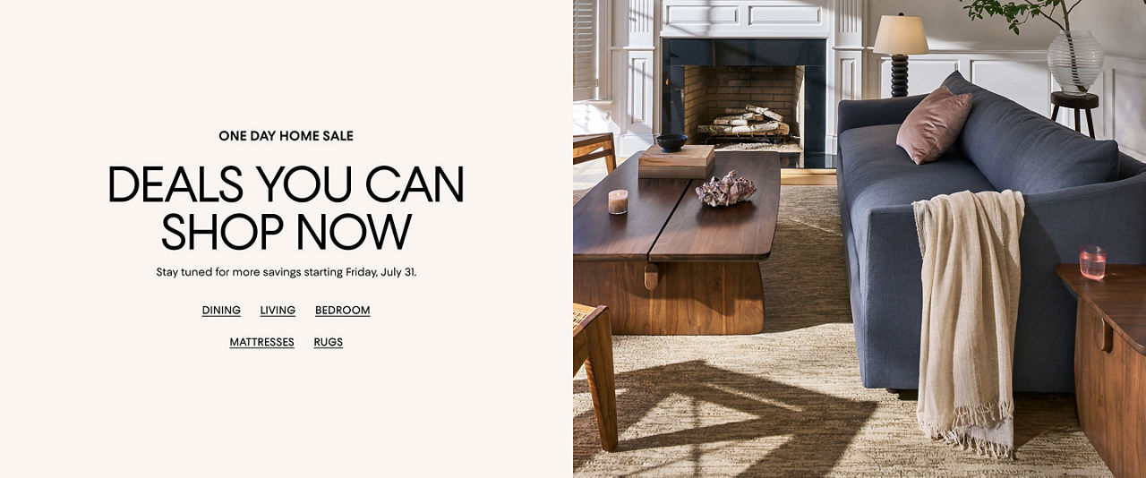 1 day home sale. Deals you can shop now. Stay tuned for more savings starting Friday, July 31.