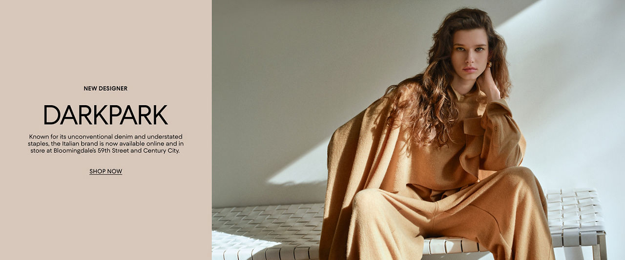 New designer, Darkpark. Known for its unconventional denim and understated staples, the Italian brand is now available online and in store at Bloomingdale's 59th Street and Century City.
