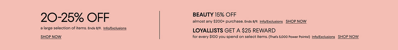 20 to 25% off a large selection of items. Ends Aug. 9. Loyallists get $25 reward for every $100 spent on select items. & beauty offer.