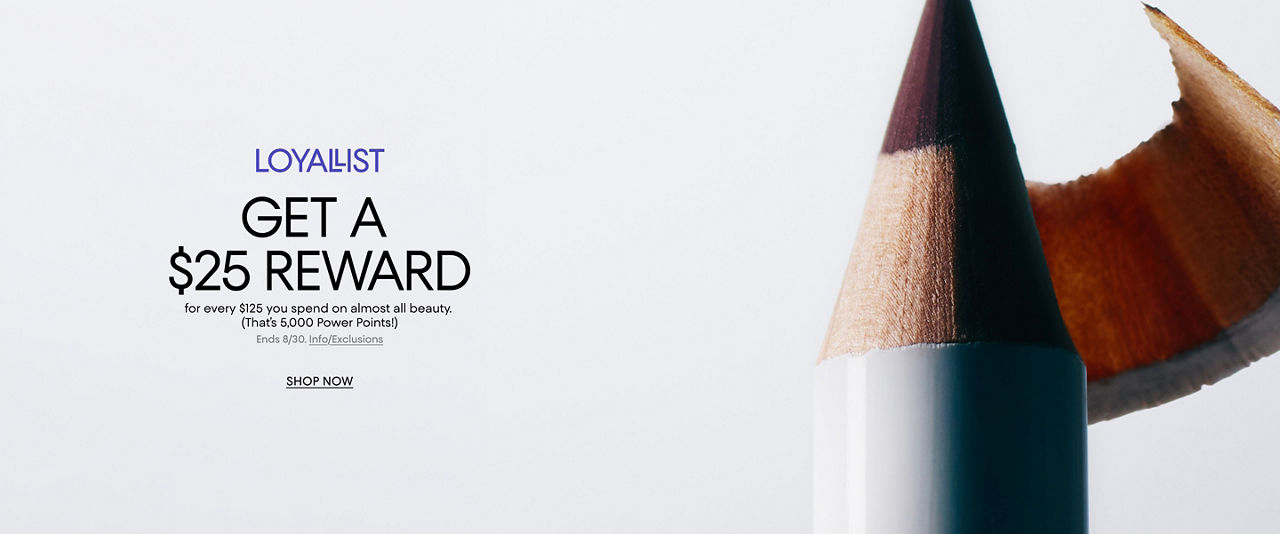 Beauty. Loyallists get a $25 reward for every $125 you spend on almost all beauty. That is 5,000 Power Points. Ends August 30.