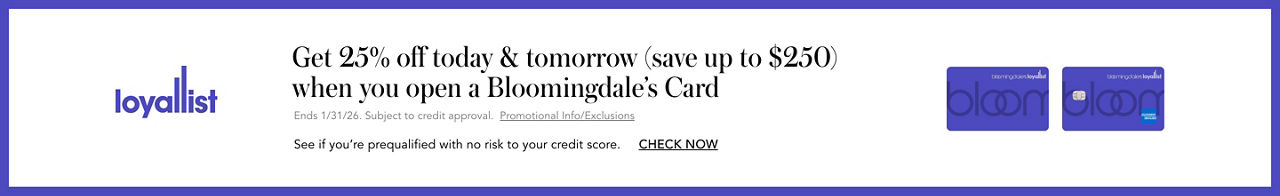 Get 25% off today and tomorrow, save up to $250, when you open a Bloomingdales card. Ends January 31, 2026. Subject to credit approval. See if you are prequalified with no risk to your credit score.