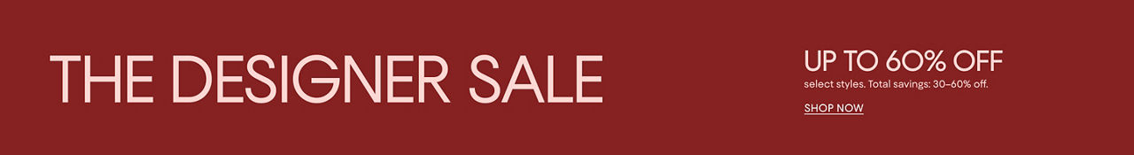 The Designer Sale. Up to 60% off select styles. Total savings 30 to 50% off.