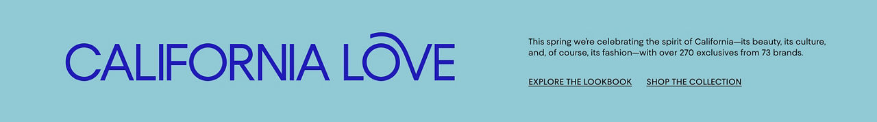 California Love. This spring we are celebrating the spirit of California with over 270 exclusives from 73 brands.