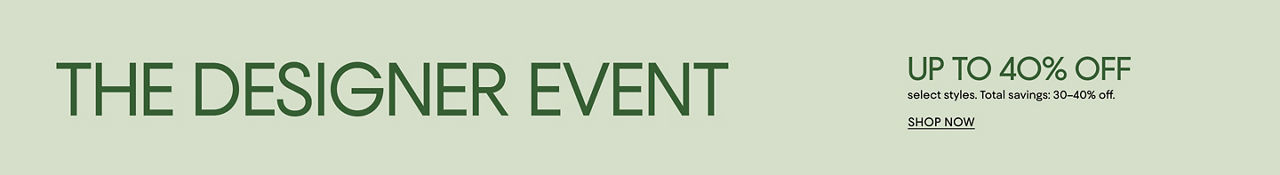 The designer event. Up to 40% off select styles. Total savings 30 to 40% off.