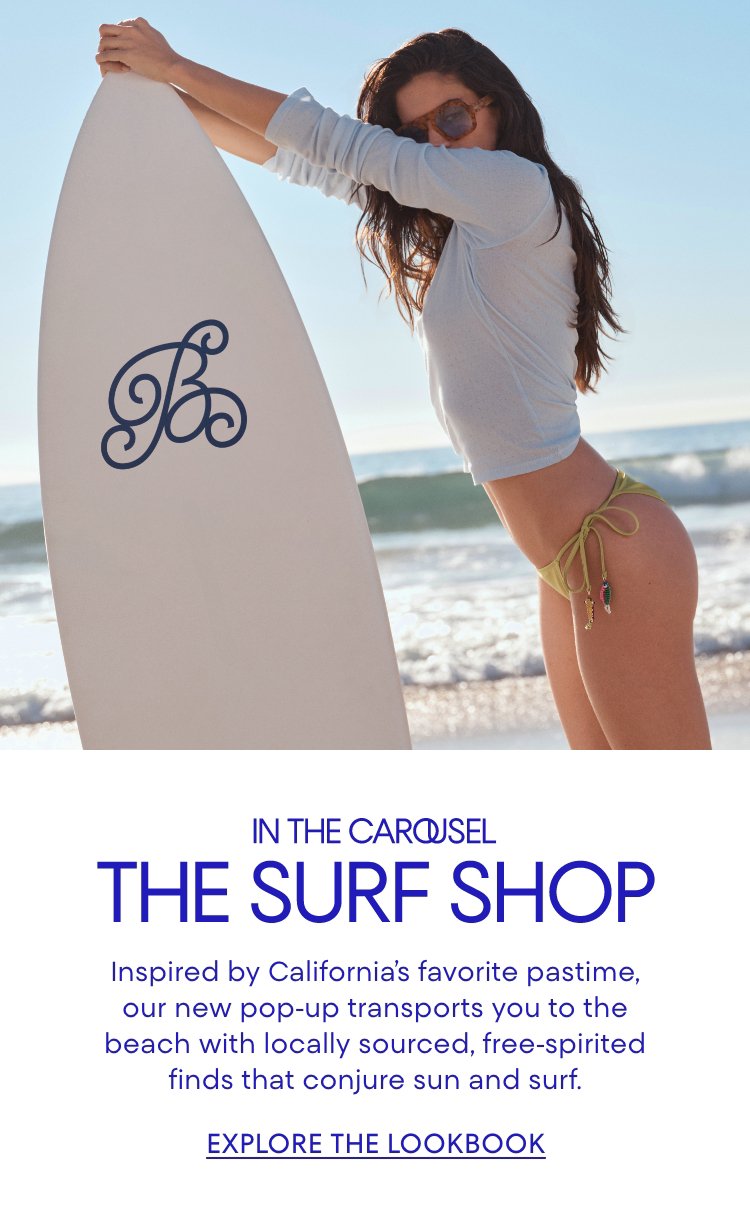 The Surf Shop. Inspired by Californias favorite pastime, our pop up transports you to the beach with finds that conjure sun & surf.
