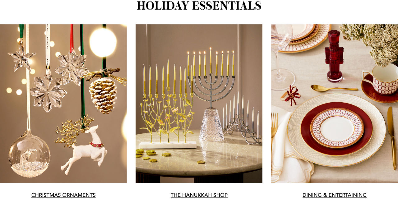 Holiday essentials. Christmas ornaments. The Hanukkah shop. Dining and entertainment.